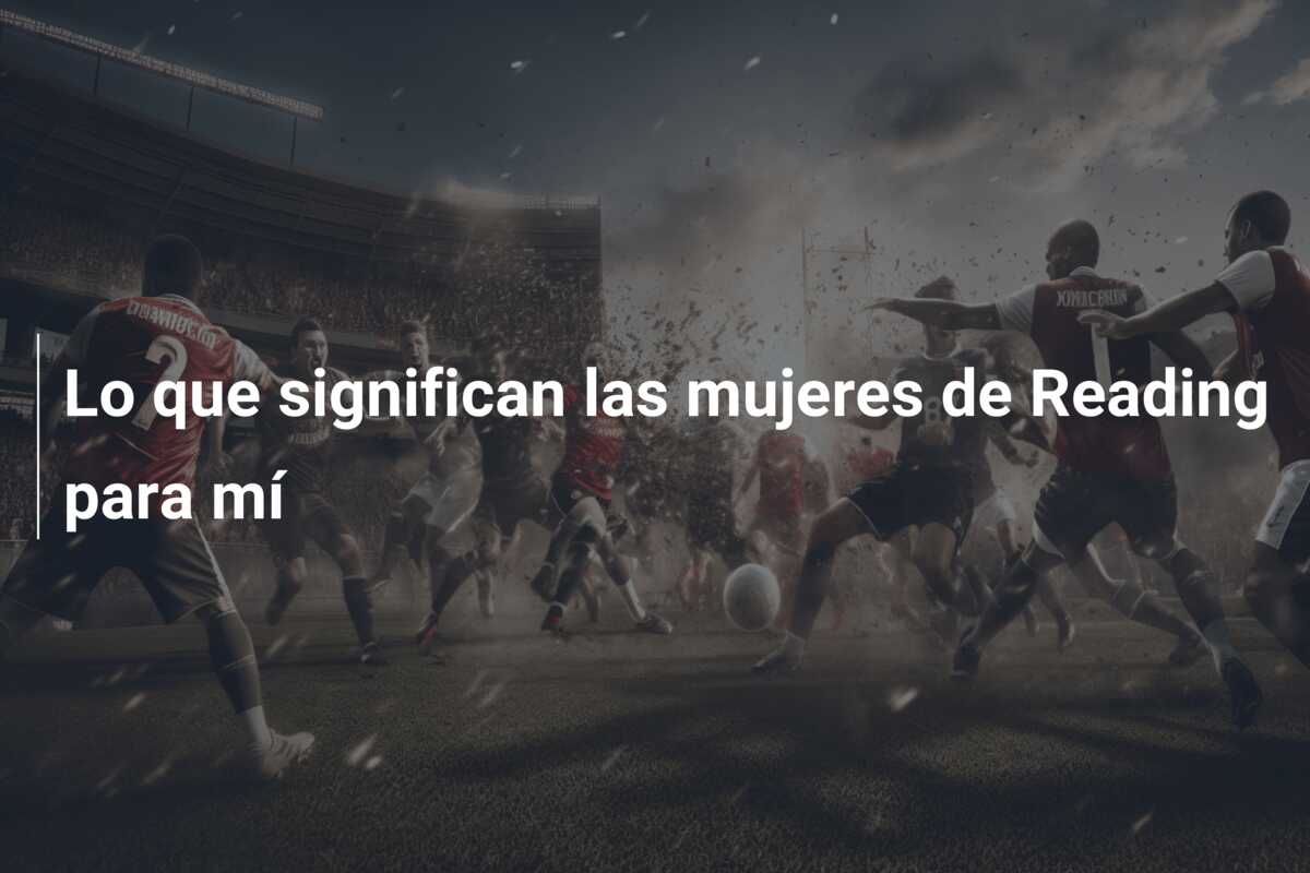 Lo que significan las mujeres de Reading para mí