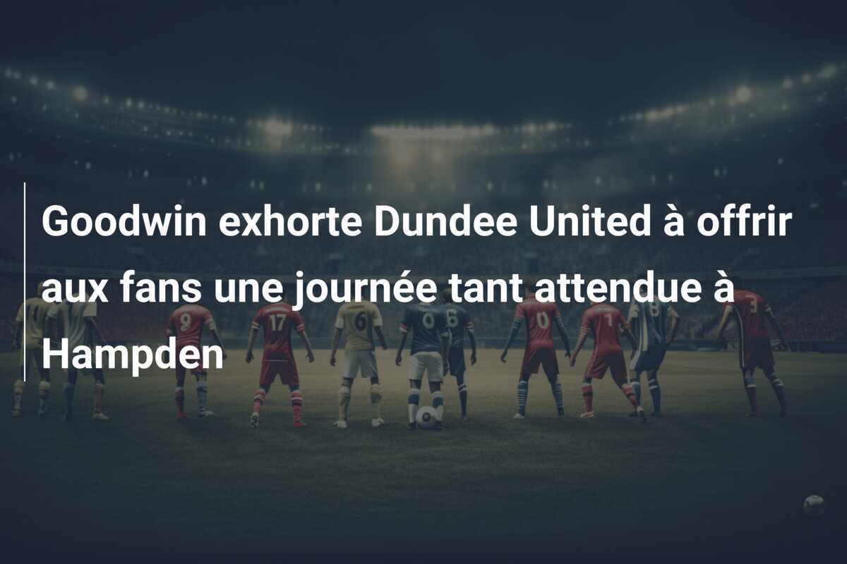 Goodwin exhorte Dundee United à offrir aux fans une journée tant attendue à Hampden