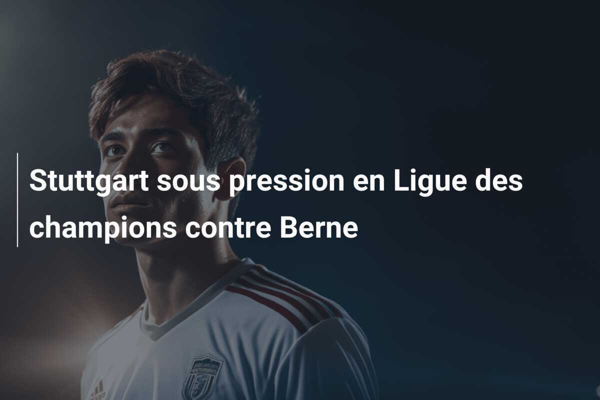 Stuttgart sous pression en Ligue des champions contre Berne