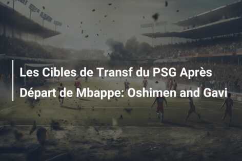 Les Cibles de Transf du PSG Après Départ de Mbappe: Oshimen and Gavi