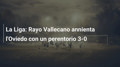 La Liga: Rayo Vallecano annienta l'Oviedo con un perentorio 3-0