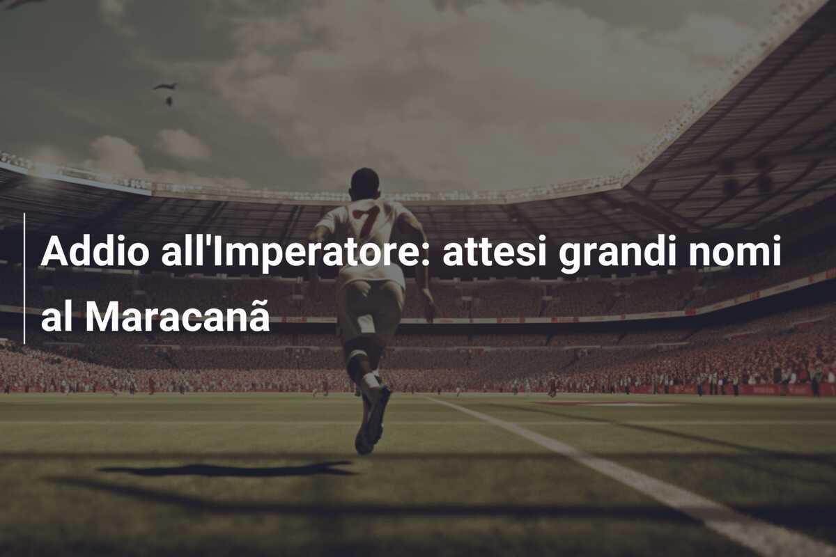 Addio all'Imperatore: attesi grandi nomi al Maracanã
