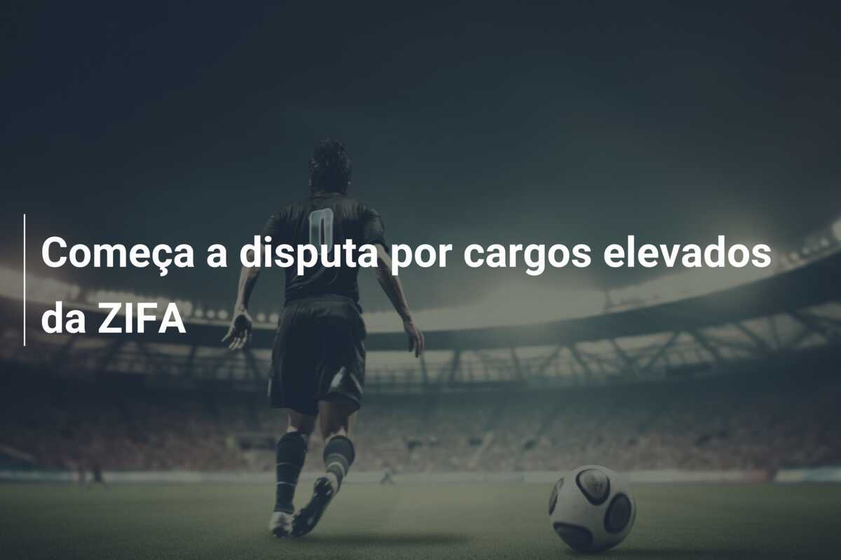 Começa a disputa por cargos elevados da ZIFA