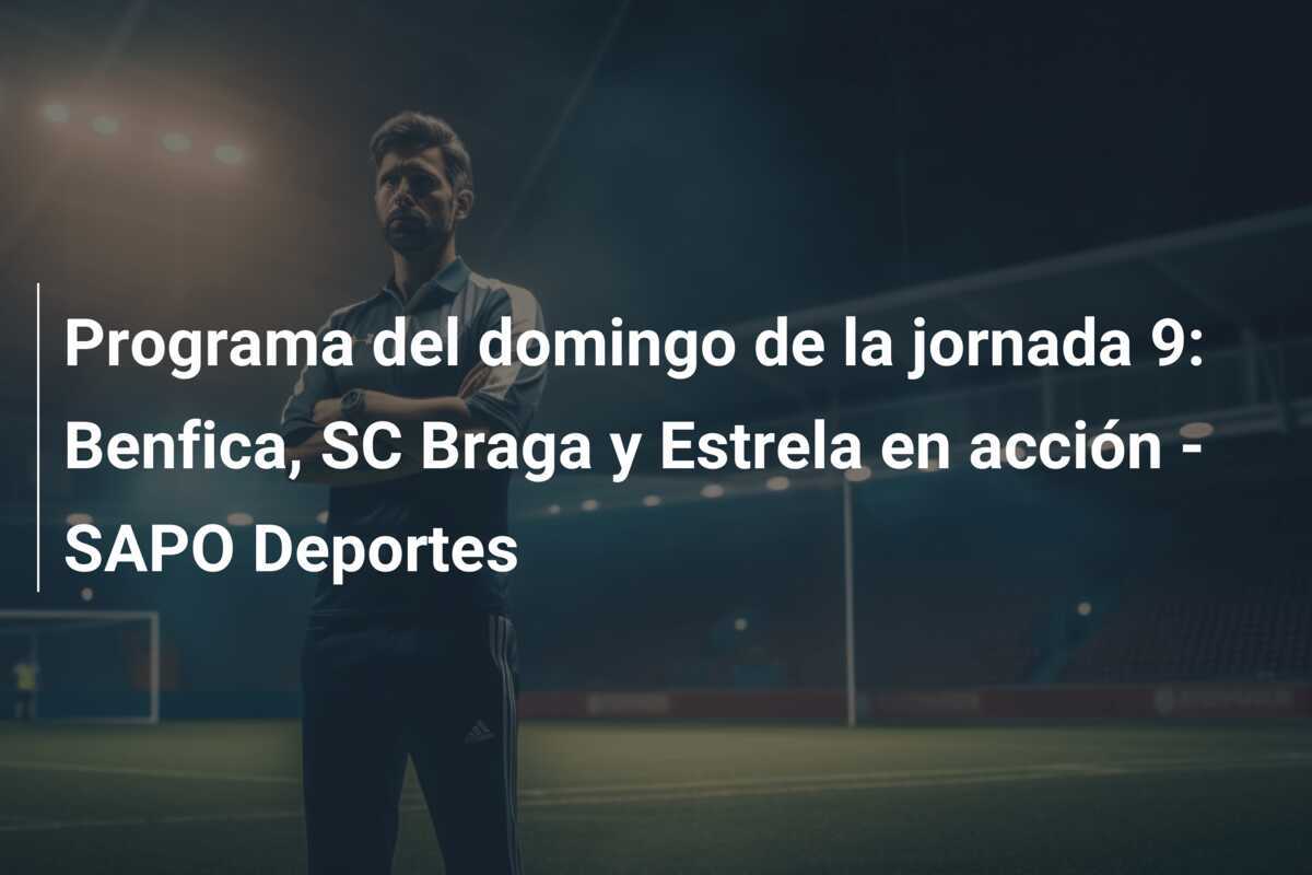 Programa del domingo de la jornada 9: Benfica, SC Braga y Estrela en acción - SAPO Deportes