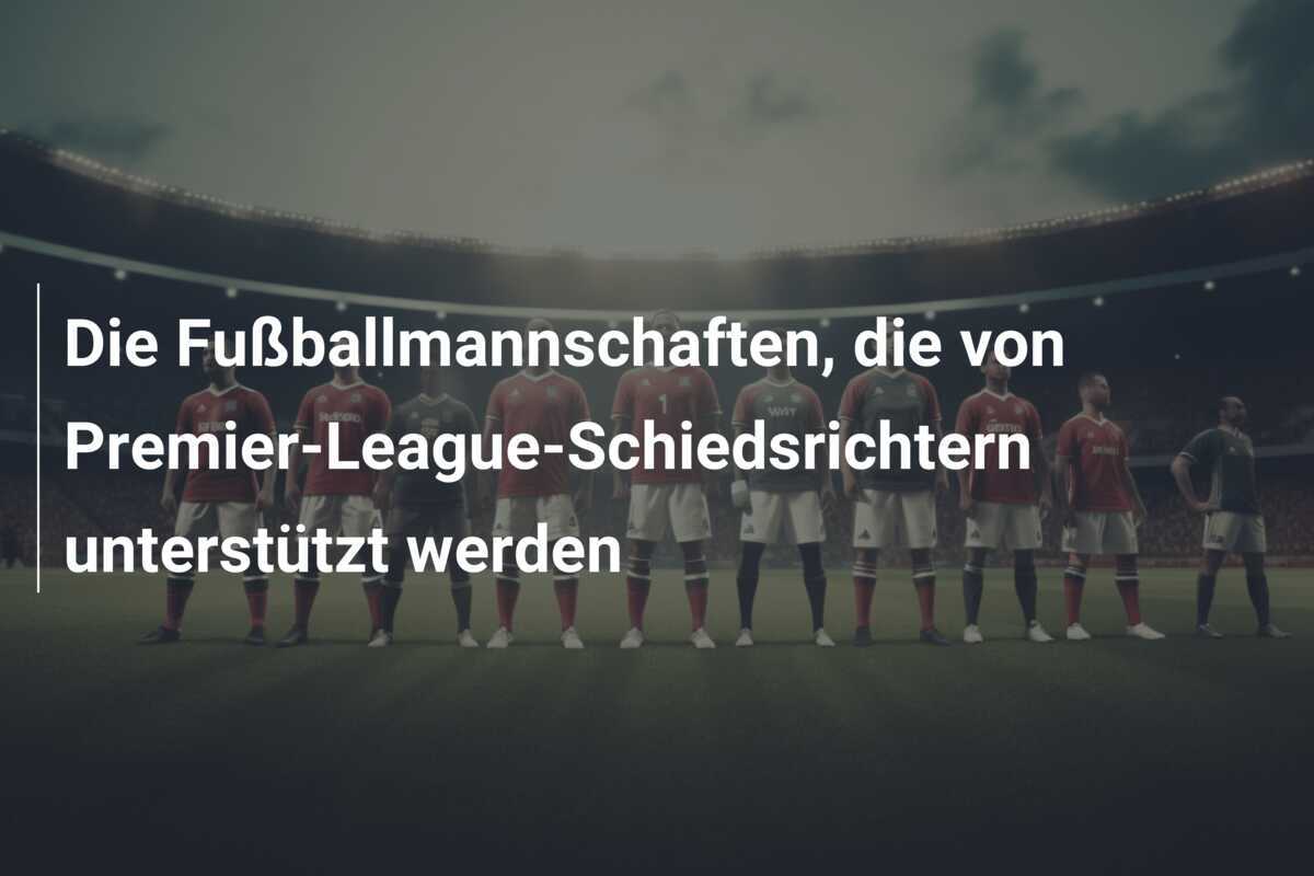 Die Fußballmannschaften, die von Premier-League-Schiedsrichtern unterstützt werden