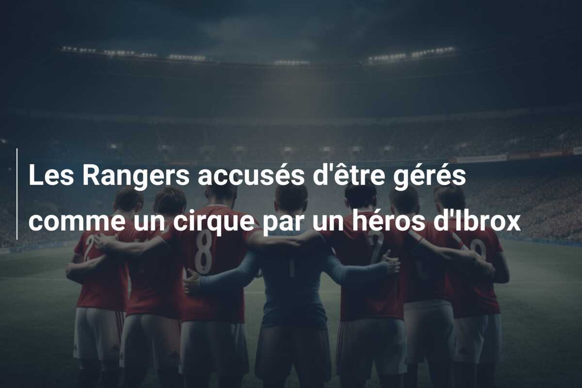 Les Rangers accusés d'être gérés comme un cirque par un héros d'Ibrox