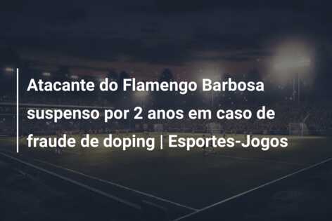 Atacante do Flamengo Barbosa suspenso por 2 anos em caso de fraude de doping | Esportes-Jogos