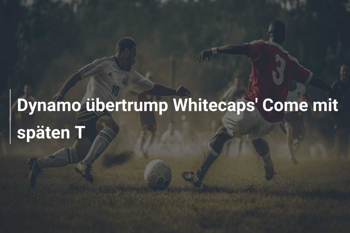 Dynamo übertrump Whitecaps’ Come mit späten T