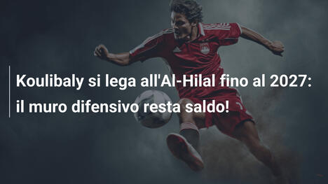 Koulibaly si lega all'Al-Hilal fino al 2027: il muro difensivo resta saldo!