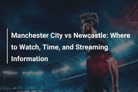 Manchester City vs Newcastle Where to Watch Time and Streaming