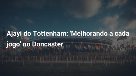 Ajayi do Tottenham: 'Melhorando a cada jogo' no Doncaster