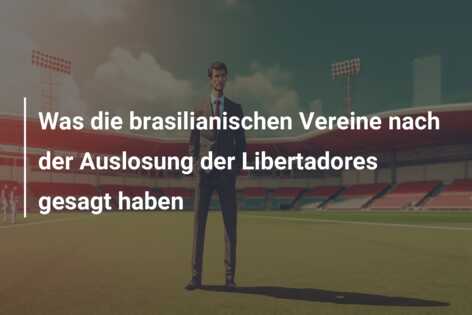 Was die brasilianischen Vereine nach der Auslosung der Libertadores gesagt haben