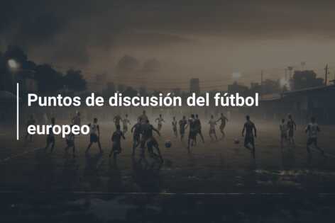 Puntos de discusión del fútbol europeo