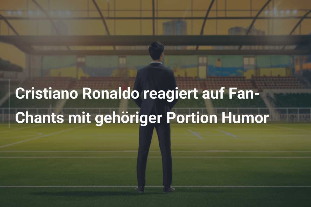 Cristiano Ronaldo reagiert auf Fan-Chants mit gehöriger Portion Humor
