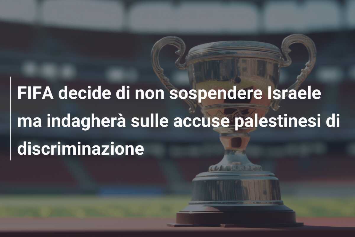 FIFA decide di non sospendere Israele ma indagherà sulle accuse palestinesi di discriminazione