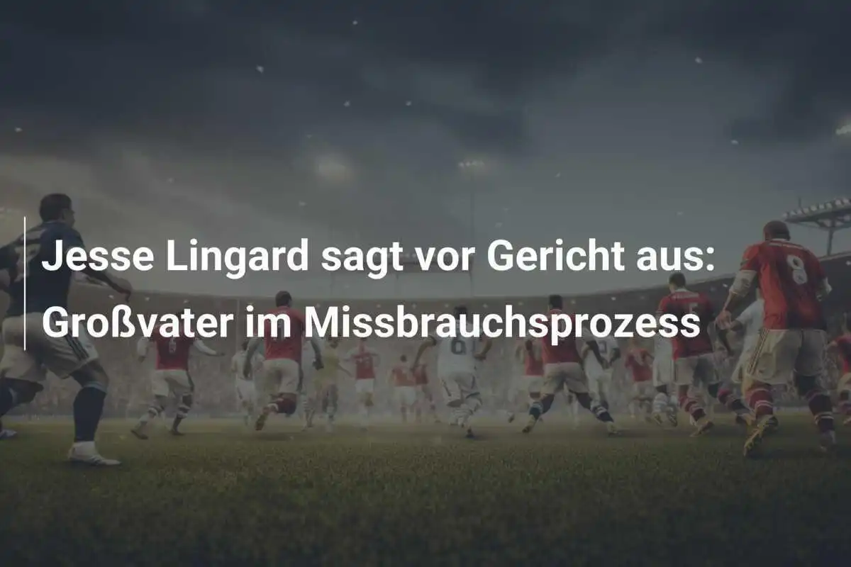 Jesse Lingard sagt vor Gericht aus: Großvater im Missbrauchsprozess