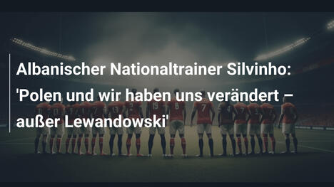 Albanischer Nationaltrainer Silvinho: 'Polen und wir haben uns verändert – außer Lewandowski'