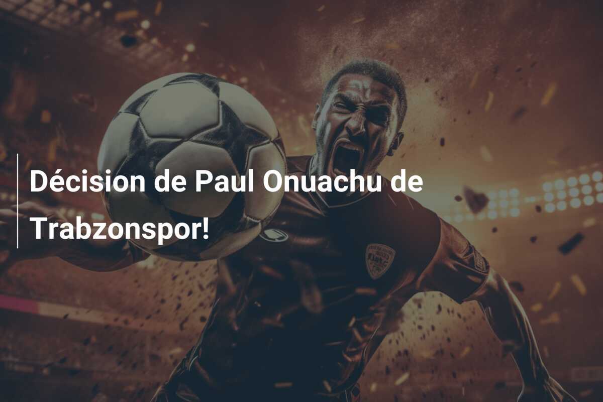 Décision de Paul Onuachu de Trabzonspor!