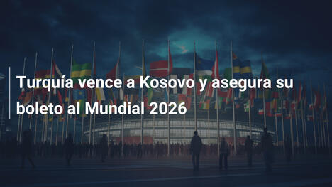 Turquía vence a Kosovo y asegura su boleto al Mundial 2026