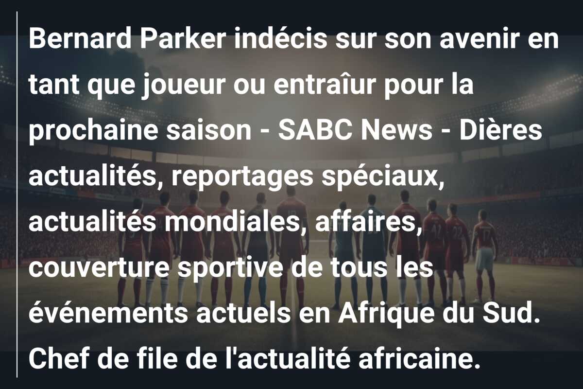 Bernard Parker indécis sur son avenir en tant que joueur ou entraîur pour la prochaine saison – SABC News – Dières actualités, reportages spéciaux, actualités mondiales, affaires, couverture sportive de tous les événements actuels en Afrique du Sud. Chef de file de l’actualité africaine.
