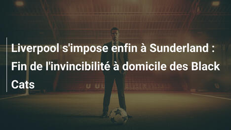Liverpool s'impose enfin à Sunderland : Fin de l'invincibilité à domicile des Black Cats