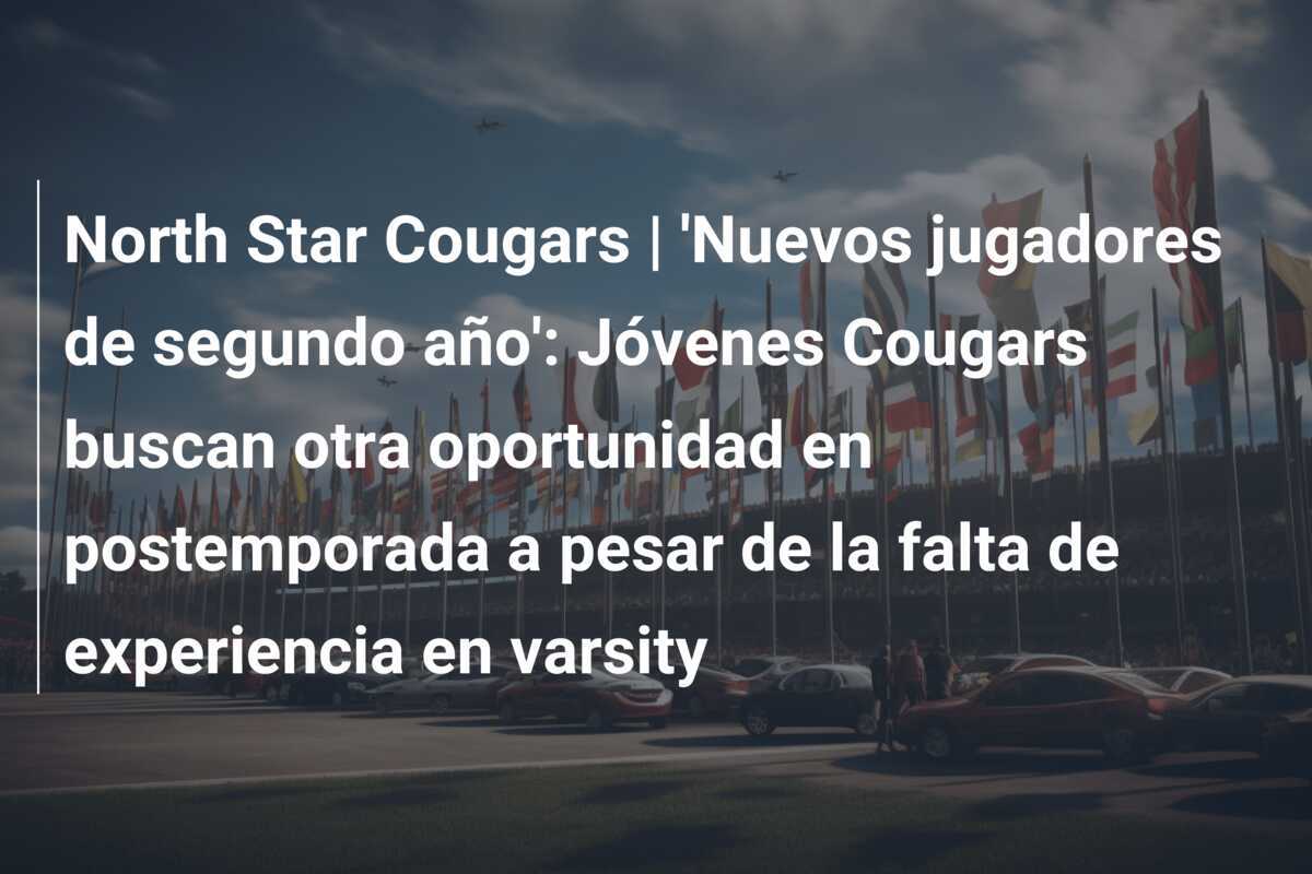 North Star Cougars | ‘Nuevos jugadores de segundo año’: Jóvenes Cougars buscan otra oportunidad en postemporada a pesar de la falta de experiencia en varsity