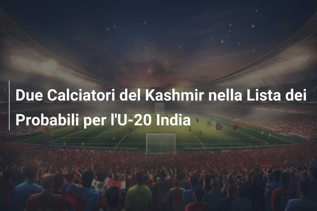Due Calciatori del Kashmir nella Lista dei Probabili per l'U-20 India