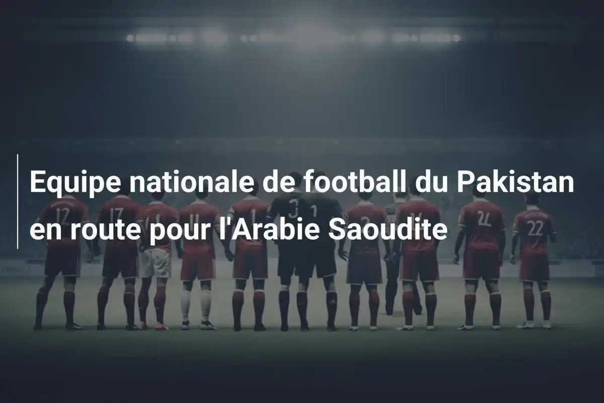Equipe nationale de football du Pakistan en route pour l'Arabie Saoudite