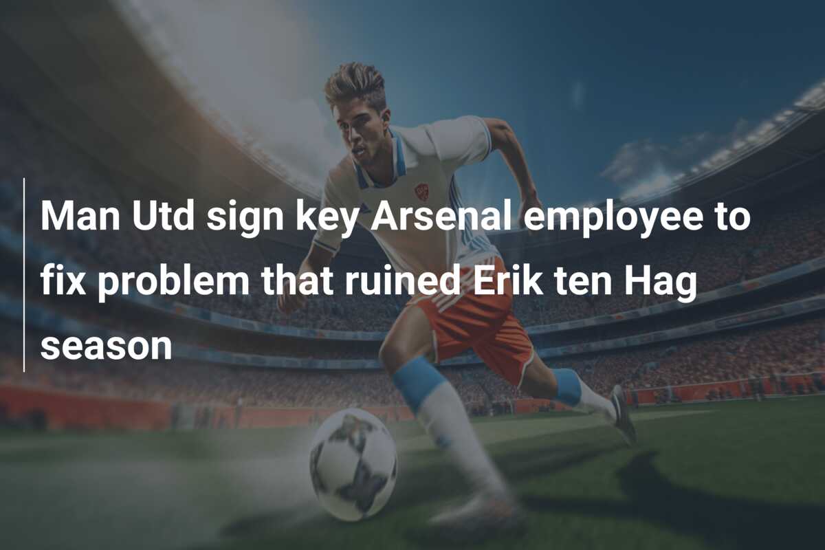 Man Utd sign key Arsenal employee to fix problem that ruined Erik ten Hag season