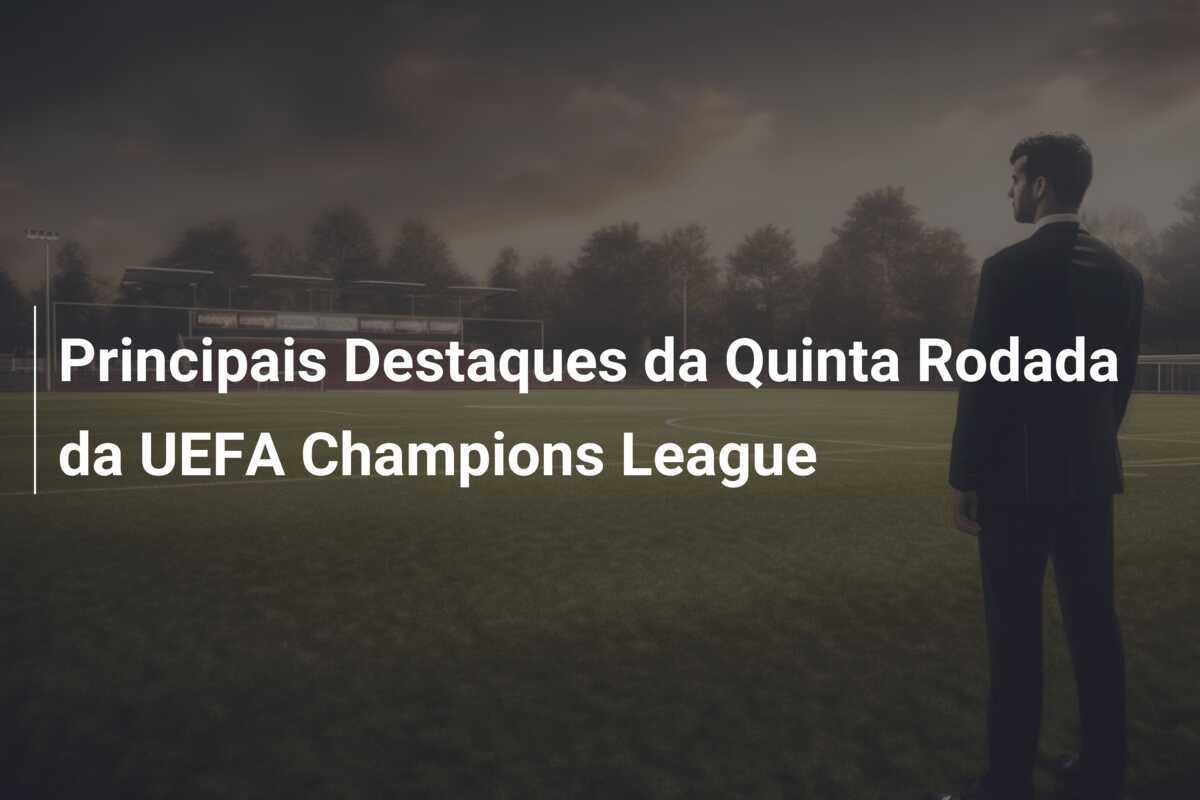 Principais Destaques da Quinta Rodada da UEFA Champions League