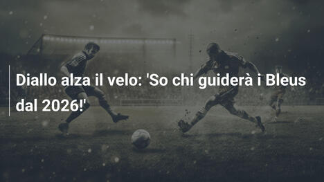 Diallo alza il velo: 'So chi guiderà i Bleus dal 2026!'