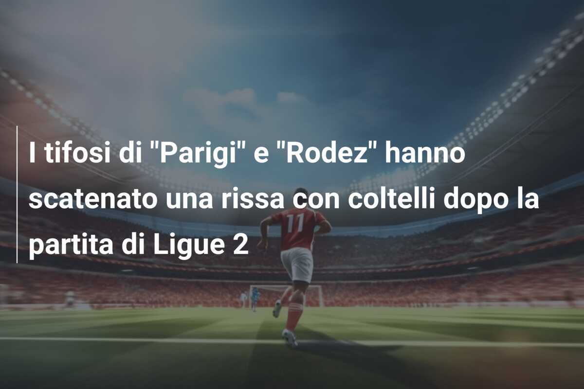I tifosi di "Parigi" e "Rodez" hanno scatenato una rissa con coltelli dopo la partita di Ligue 2