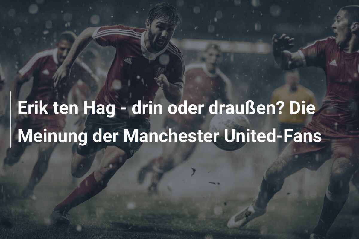 Erik ten Hag - drin oder draußen? Die Meinung der Manchester United-Fans