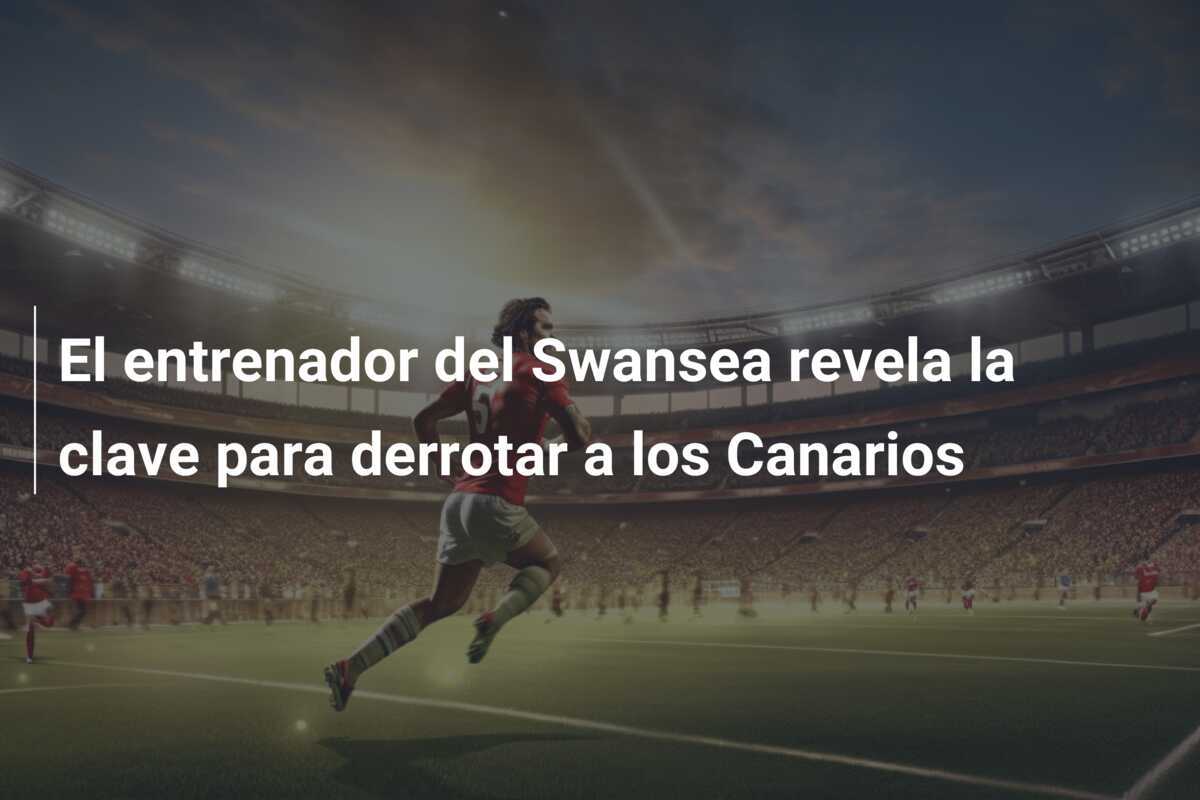 El entrenador del Swansea revela la clave para derrotar a los Canarios