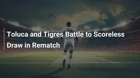 Toluca und Tigres trennen sich torlos im Rematch