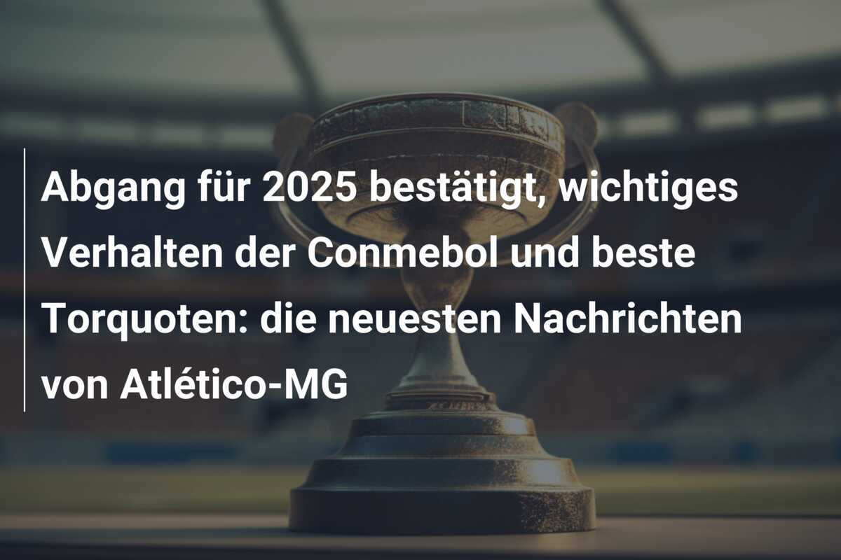 Abgang für 2025 bestätigt, wichtiges Verhalten der Conmebol und beste Torquoten: die neuesten Nachrichten von Atlético-MG