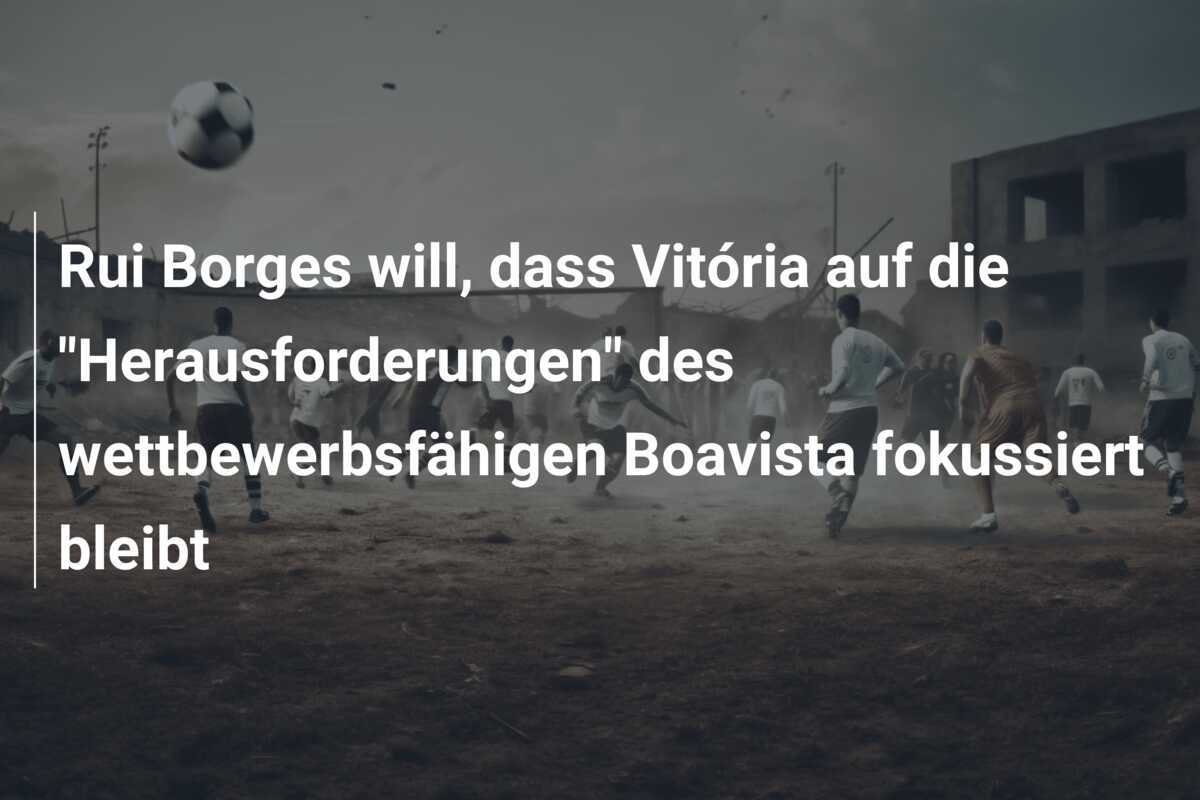 Rui Borges will, dass Vitória auf die "Herausforderungen" des wettbewerbsfähigen Boavista fokussiert bleibt