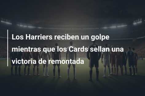 Los Harriers reciben un golpe mientras que los Cards sellan una victoria de remontada