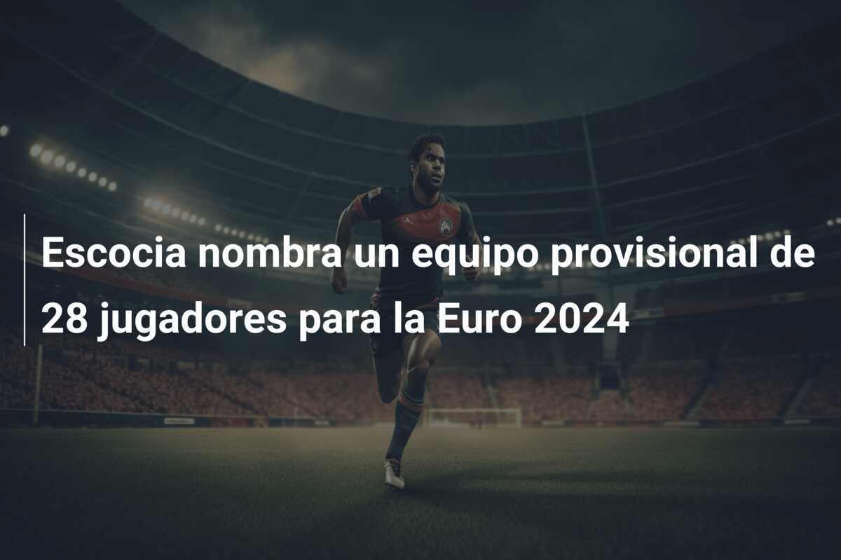 Escocia nombra un equipo provisional de 28 jugadores para la Euro 2024