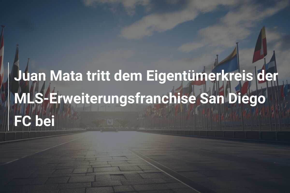 Juan Mata tritt dem Eigentümerkreis der MLS-Erweiterungsfranchise San Diego FC bei