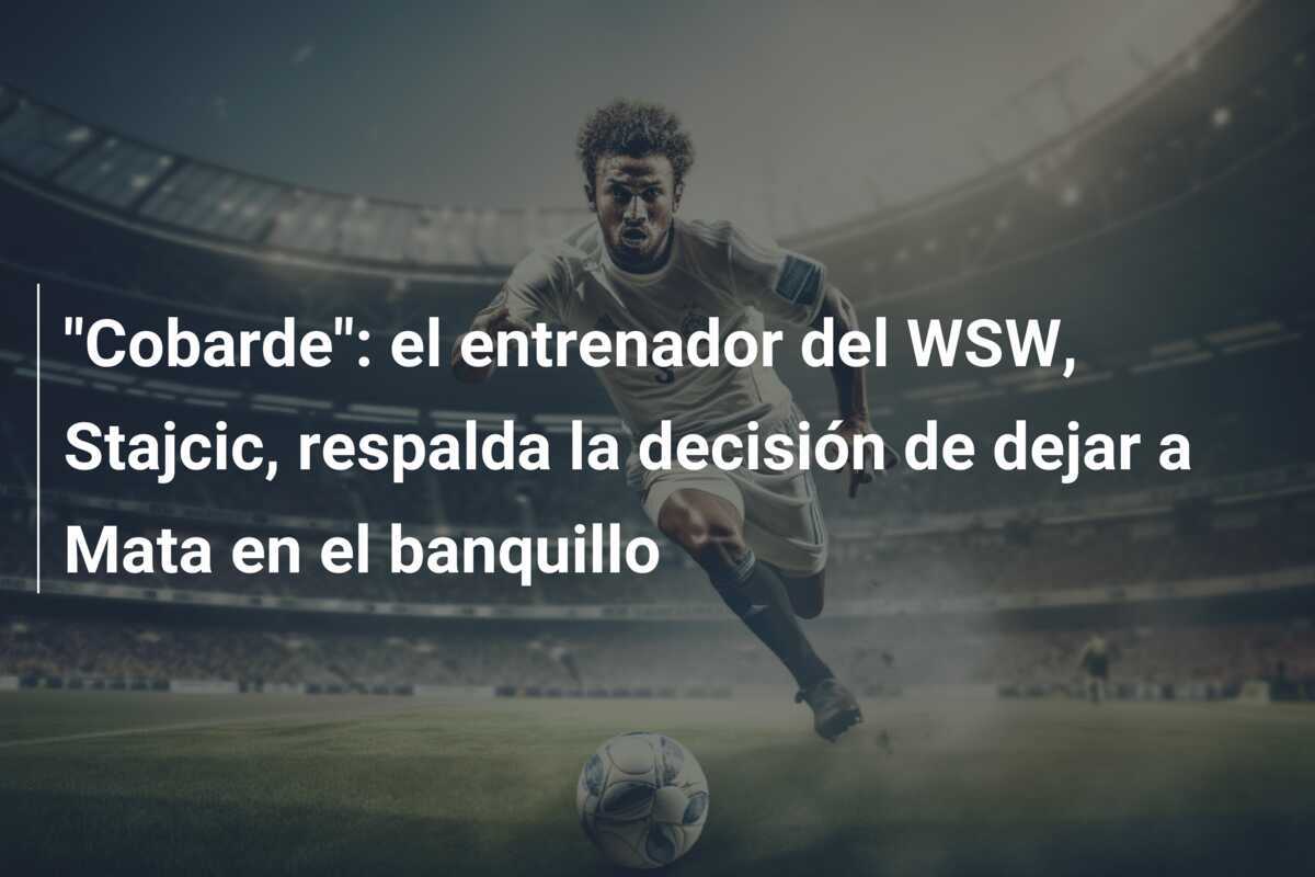 "Cobarde": el entrenador del WSW, Stajcic, respalda la decisión de dejar a Mata en el banquillo
