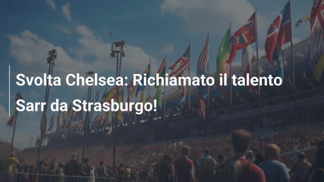 Svolta Chelsea: Richiamato il talento Sarr da Strasburgo!