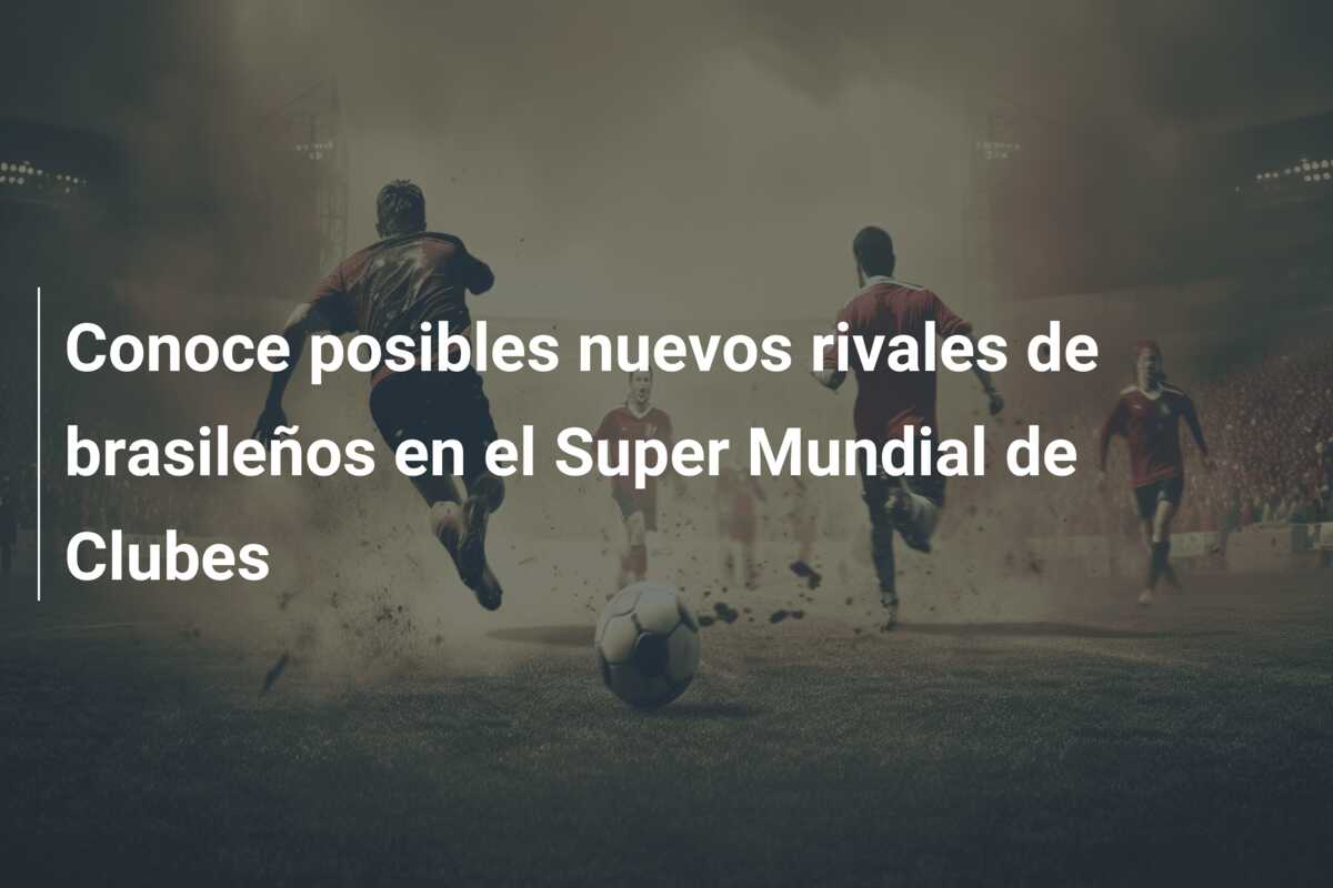 Conoce posibles nuevos rivales de brasileños en el Super Mundial de Clubes