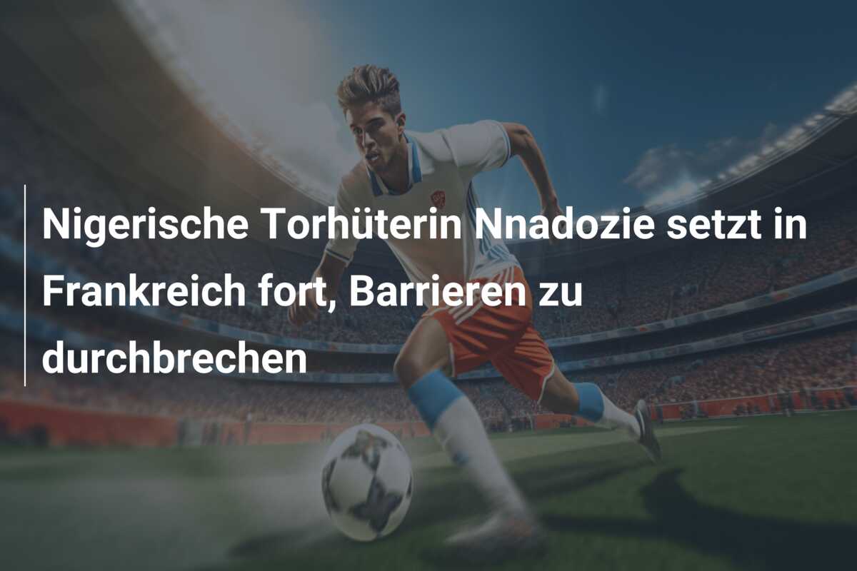 Nigerische Torhüterin Nnadozie setzt in Frankreich fort, Barrieren zu durchbrechen