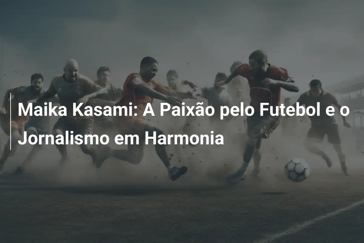 Maika Kasami: A Paixão pelo Futebol e o Jornalismo em Harmonia