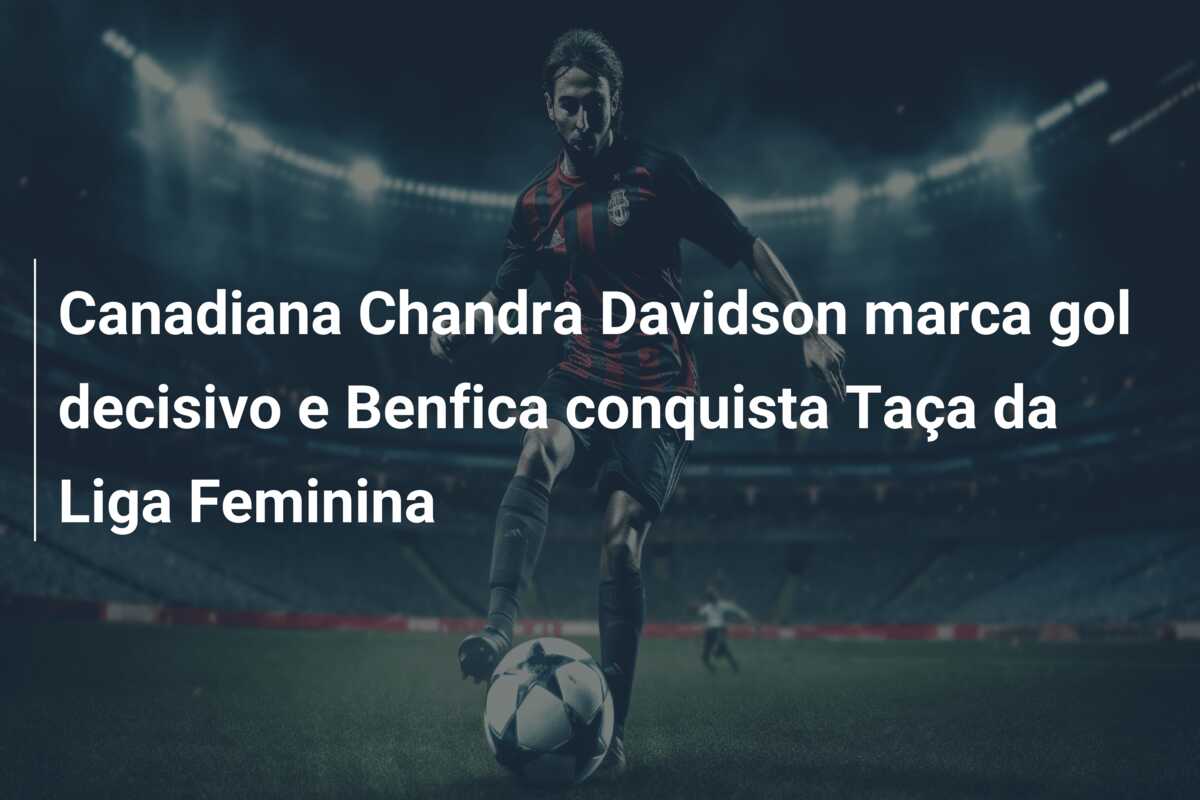 Canadiana Chandra Davidson marca gol decisivo e Benfica conquista Taça da Liga Feminina
