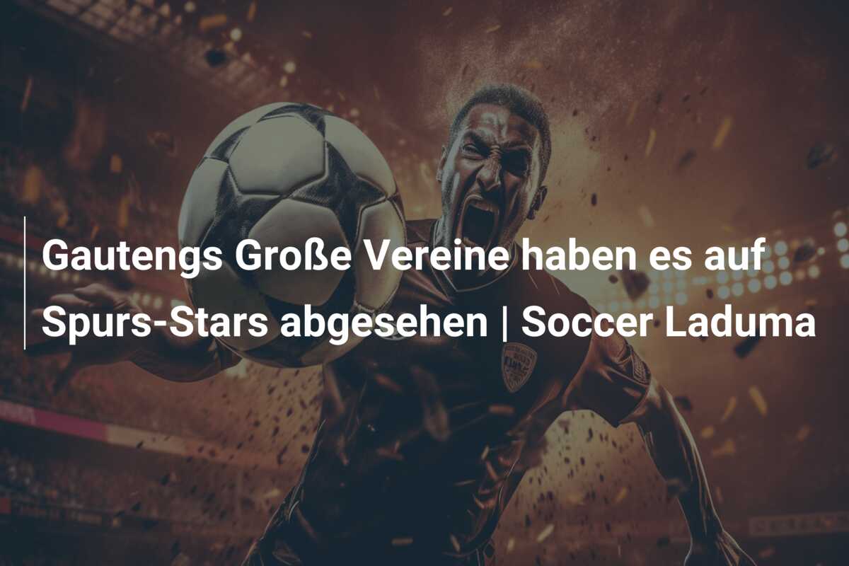 Gautengs Große Vereine haben es auf Spurs-Stars abgesehen | Soccer Laduma