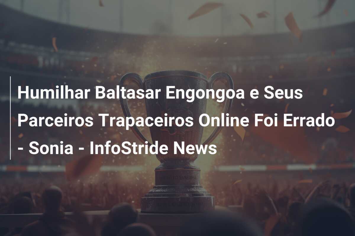 Humilhar Baltasar Engongoa e Seus Parceiros Trapaceiros Online Foi Errado - Sonia - InfoStride News