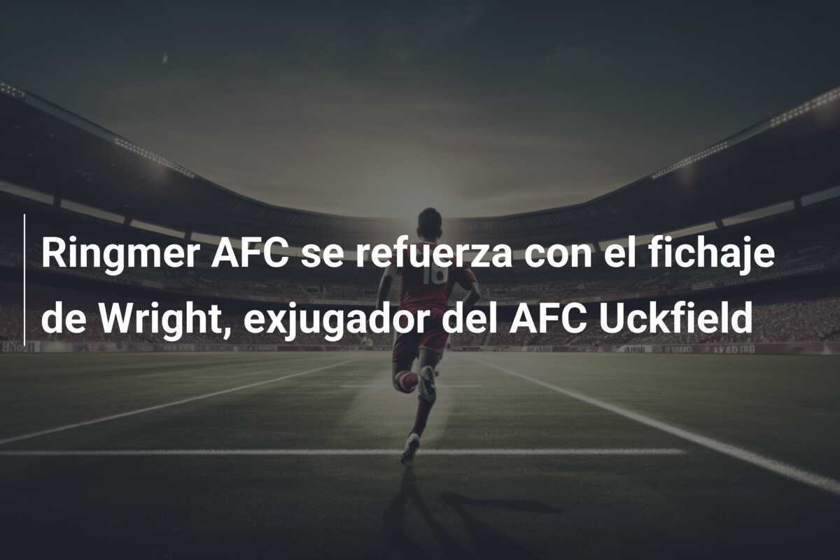 Ringmer AFC se refuerza con el fichaje de Wright, exjugador del AFC Uckfield
