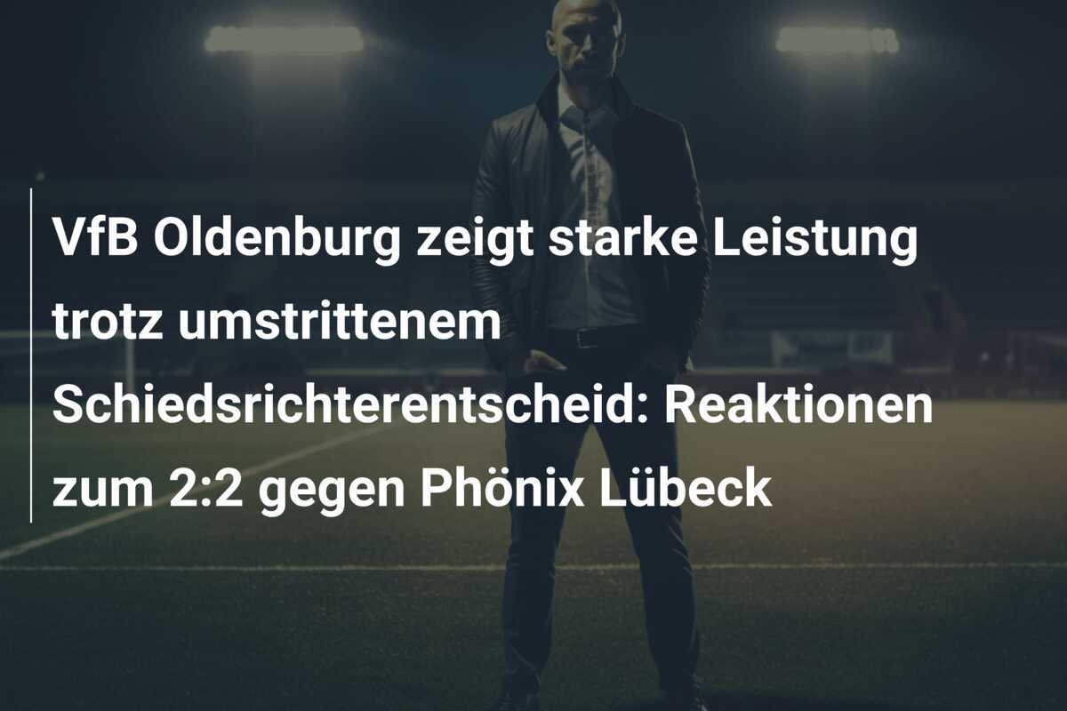 VfB Oldenburg zeigt starke Leistung trotz umstrittenem Schiedsrichterentscheid: Reaktionen zum 2:2 gegen Phönix Lübeck